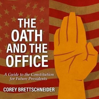 Oath and the Office: A Guide to the Constitution for Future Presidents, Audio book by Corey Brettschneider