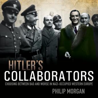 Hitler's Collaborators: Choosing between bad and worse in Nazi-occupied Western Europe, Philip Morgan