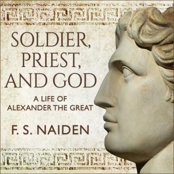 Soldier, Priest, and God: A Life of Alexander the Great