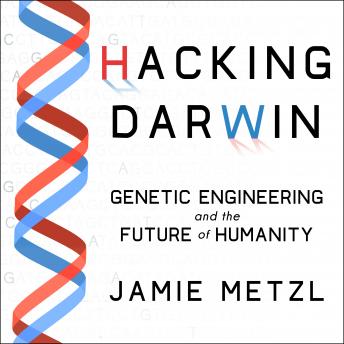 Hacking Darwin: Genetic Engineering and the Future of Humanity, Jamie Metzl
