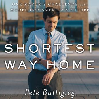 Shortest Way Home: One Mayor's Challenge and a Model for America's Future, Audio book by Pete Buttigieg