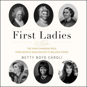 First Ladies: The Ever Changing Role, from Martha Washington to Melania Trump, Betty Boyd Caroli