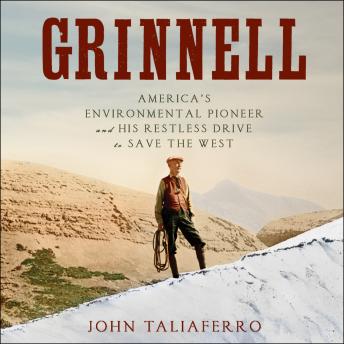 Grinnell: America's Environmental Pioneer and His Restless Drive to Save the West