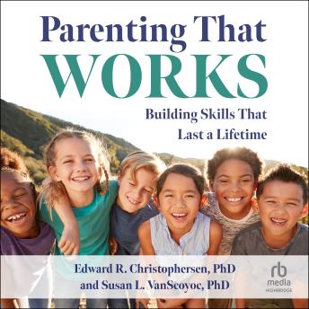 Parenting That Works: Building Skills That Last a Lifetime
