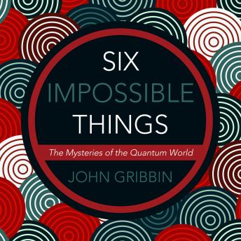 Six Impossible Things: The Mystery of the Quantum World sample.