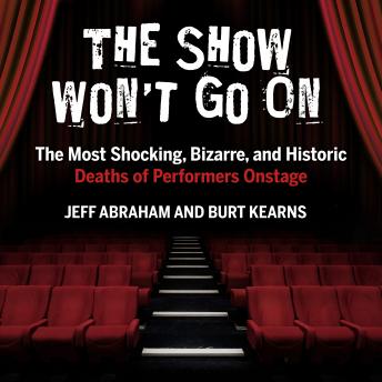 Show Won't Go On: The Most Shocking, Bizarre, and Historic Deaths of Performers Onstage, Burt Kearns, Jeff Abraham