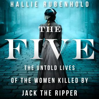 Download Five: The Untold Lives of the Women Killed by Jack the Ripper by Hallie Rubenhold