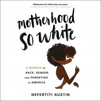 Motherhood So White: A Memoir of Race, Gender, and Parenting in America, Nefertiti Austin