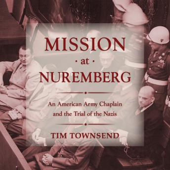 Mission at Nuremberg: An American Army Chaplain and the Trial of the Nazis, Tim Townsend