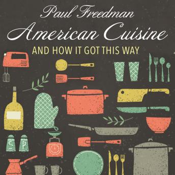 Download American Cuisine: And How It Got This Way by Paul Freedman