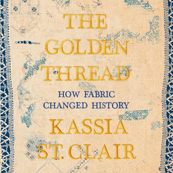 Download Golden Thread: How Fabric Changed History by Kassia St. Clair