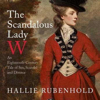 Scandalous Lady W: An Eighteenth-Century Tale of Sex, Scandal and Divorce, Hallie Rubenhold