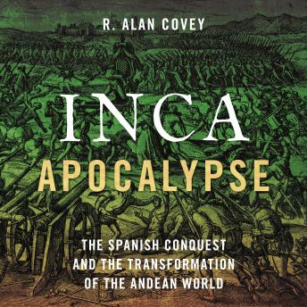 Download Inca Apocalypse: The Spanish Conquest and the Transformation of the Andean World by R. Alan Covey