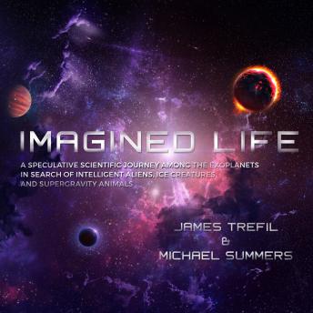 Imagined Life: A Speculative Scientific Journey among the Exoplanets in Search of Intelligent Aliens, Ice Creatures, and Supergravity Animals, Michael Summers, James Trefil