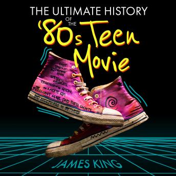Download Ultimate History of the '80s Teen Movie: Fast Times at Ridgemont High, Sixteen Candles, Revenge of the Nerds, The Karate Kid, The Breakfast Club, Dead Poets Society, and Everything in Between by James King