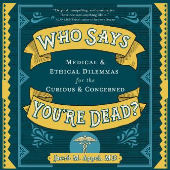 Download Who Says You're Dead?: Medical & Ethical Dilemmas for the Curious & Concerned by Jacob M. Appel Md