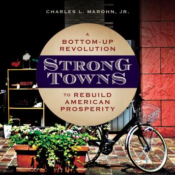 Strong Towns: A Bottom-Up Revolution to Rebuild American Prosperity, Audio book by Charles L. Marohn Jr.