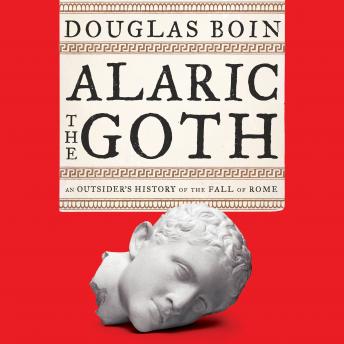 Alaric the Goth: An Outsider's History of the Fall of Rome, Audio book by Douglas Boin