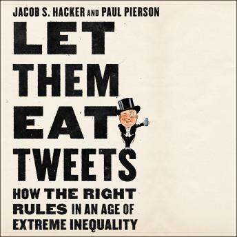 Let Them Eat Tweets: How the Right Rules in an Age of Extreme Inequality, Paul Pierson, Jacob S. Hacker