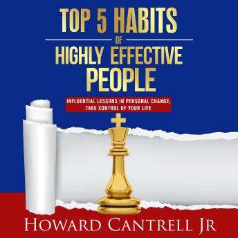 Top 5 Habits of Highly Effective People: Influential Lessons in Personal Change, Take Control of Your Life.