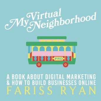 My Virtual Neighborhood: A Book About Digital Marketing and How to Build Businesses Online