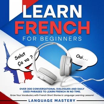 Learn French for Beginners: Over 300 Conversational Dialogues and Daily Used Phrases to Learn French in no Time. Grow Your Vocabulary with French Short Stories & Language Learning Lessons!