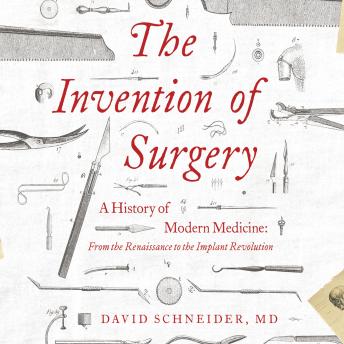 Invention of Surgery: A History of Modern Medicine: From the Renaissance to the Implant Revolution details