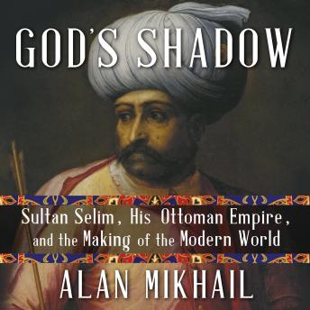 God's Shadow: Sultan Selim, His Ottoman Empire, and the Making of the Modern World sample.