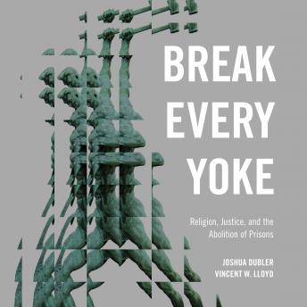 Break Every Yoke: Religion, Justice, and the Abolition of Prisons