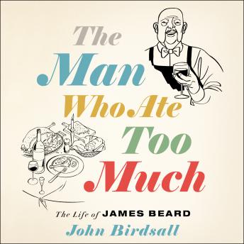 The Man Who Ate Too Much: The Life of James Beard