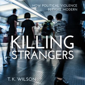 Killing Strangers: How Political Violence Became Modern