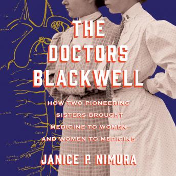 Doctors Blackwell: How Two Pioneering Sisters Brought Medicine to Women and Women to Medicine, Janice P. Nimura