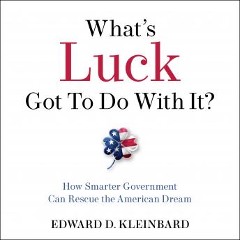 What's Luck Got To Do With It?: How Smarter Government Can Rescue the American Dream