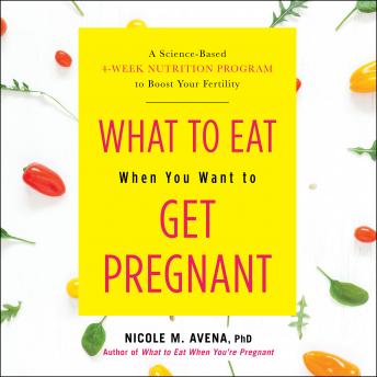 What to Eat When You Want to Get Pregnant: A Science-Based 4-Week Nutrition Program to Boost Your Fertility, Audio book by Nicole Avena