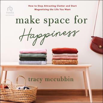 Download Make Space for Happiness: How to Stop Attracting Clutter and Start Magnetizing the Life You Want by Tracy Mccubbin