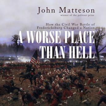 A Worse Place than Hell: How the Civil War Battle of Fredericksburg Changed a Nation