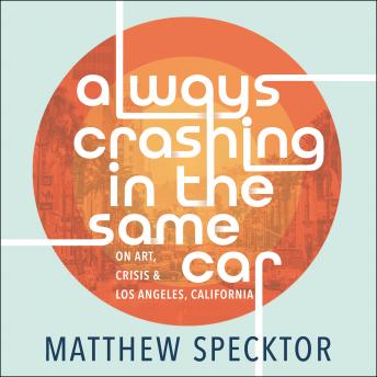 Always Crashing in the Same Car: On Art, Crisis, and Los Angeles, California sample.