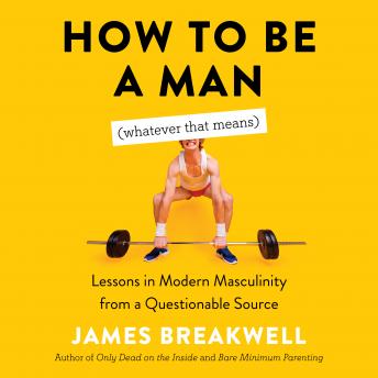 Download How to Be a Man (Whatever That Means): Lessons in Modern Masculinity from a Questionable Source by James Breakwell