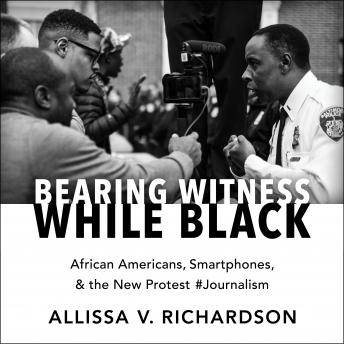 Download Bearing Witness While Black: African Americans, Smartphones, and the New Protest #Journalism by Allissa V. Richardson