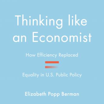 Thinking Like an Economist: How Efficiency Replaced Equality in U.S. Public Policy