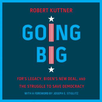 Going Big: FDR’s Legacy, Biden’s New Deal, and the Struggle to Save Democracy