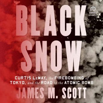 Black Snow: Curtis LeMay, the Firebombing of Tokyo, and the Road to the Atomic Bomb