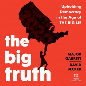 Download Big Truth: Upholding Democracy in the Age of “The Big Lie” by Major Garrett, David Becker