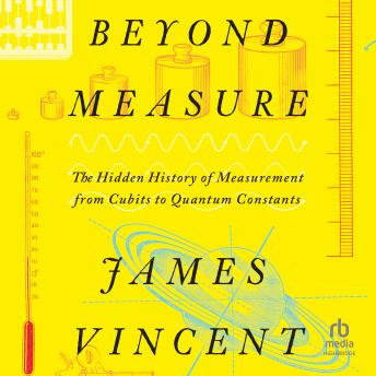 Download Beyond Measure: The Hidden History of Measurement from Cubits to Quantum Constants by James Vincent