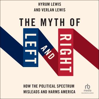 Download Myth of Left and Right: How the Political Spectrum Misleads and Harms America by Hyrum Lewis, Verlan Lewis
