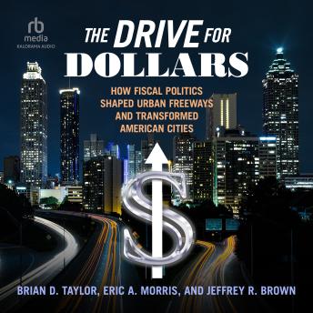 The Drive for Dollars: How Fiscal Politics Shaped Urban Freeways and Transformed American Cities