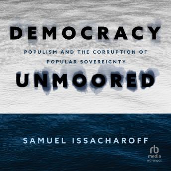 Democracy Unmoored: Populism and the Corruption of Popular Sovereignty