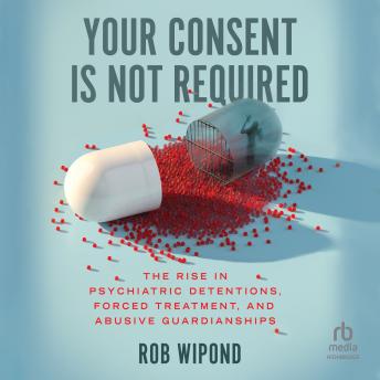 50% OFF Your Consent Is Not Required: The Rise in Psychiatric Detentions, Forced Treatment, and Abusive Guardianships