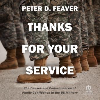 Download Thanks for Your Service: The Causes and Consequences of Public Confidence in the US Military by Peter D. Feaver