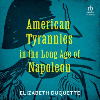 Download American Tyrannies in the Long Age of Napoleon by Elizabeth Duquette